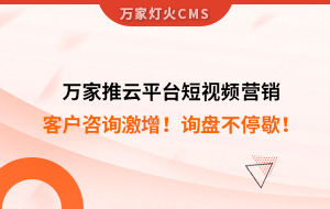 客戶咨詢激增！檢測企業：萬家推云平臺短視頻營銷，詢盤不停歇！——全渠道營銷軟件